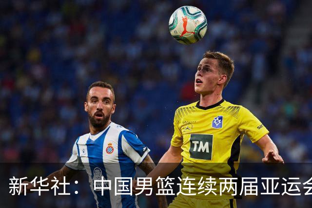 新华社：中国男篮连续两届亚运会止步半决赛，不是用“偶然”可以解释的