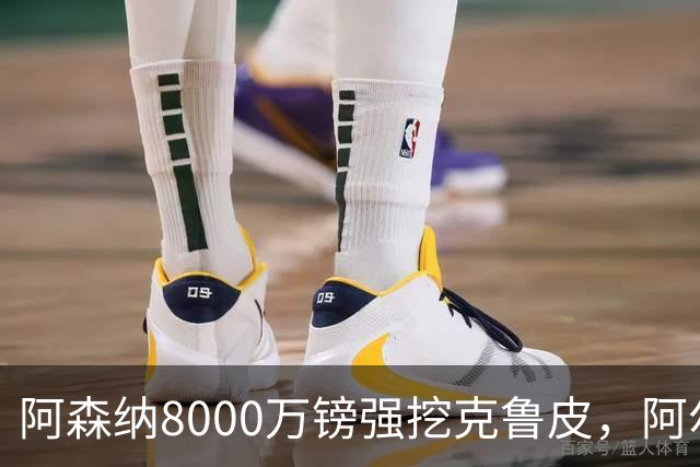 阿森纳8000万镑强挖克鲁皮，阿尔特塔冬窗补强锋线